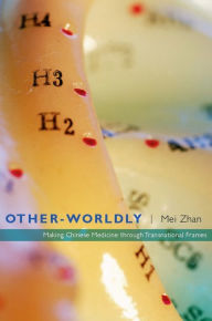 Title: Other-Worldly: Making Chinese Medicine through Transnational Frames, Author: Mei Zhan