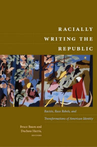 Title: Racially Writing the Republic: Racists, Race Rebels, and Transformations of American Identity, Author: Bruce Baum