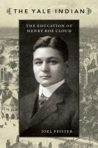 Title: The Yale Indian: The Education of Henry Roe Cloud, Author: Joel Pfister