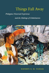 Title: Things Fall Away: Philippine Historical Experience and the Makings of Globalization, Author: Neferti X. M. Tadiar