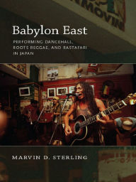 Title: Babylon East: Performing Dancehall, Roots Reggae, and Rastafari in Japan, Author: Marvin Sterling