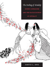 Title: The Feeling of Kinship: Queer Liberalism and the Racialization of Intimacy, Author: David L. Eng