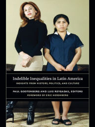 Title: Indelible Inequalities in Latin America: Insights from History, Politics, and Culture, Author: Luis Reygadas