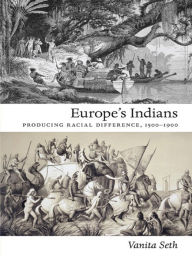 Title: Europe's Indians: Producing Racial Difference, 1500-1900, Author: Vanita Seth
