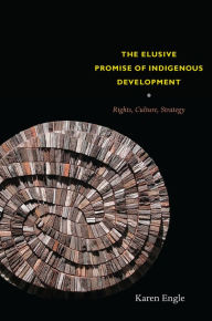 Title: The Elusive Promise of Indigenous Development: Rights, Culture, Strategy, Author: Karen Engle