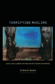 Title: Terrifying Muslims: Race and Labor in the South Asian Diaspora, Author: Junaid Rana