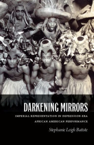 Title: Darkening Mirrors: Imperial Representation in Depression-Era African American Performance, Author: Stephanie Leigh Batiste