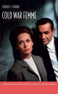 Title: Cold War Femme: Lesbianism, National Identity, and Hollywood Cinema, Author: Robert J. Corber