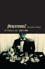 Title: iVenceremos?: The Erotics of Black Self-making in Cuba, Author: Jafari Sinclaire Allen