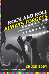 Title: Rock and Roll Always Forgets: A Quarter Century of Music Criticism, Author: Chuck Eddy
