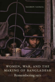 Title: Women, War, and the Making of Bangladesh: Remembering 1971, Author: Yasmin Saikia