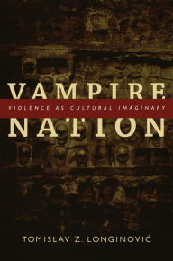 Title: Vampire Nation: Violence as Cultural Imaginary, Author: Tomislav Z. Longinovic