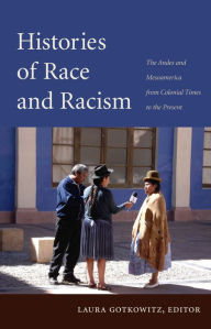 Title: Histories of Race and Racism: The Andes and Mesoamerica from Colonial Times to the Present, Author: Laura Gotkowitz