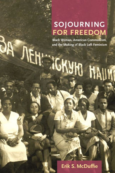 Sojourning for Freedom: Black Women, American Communism, and the Making of Black Left Feminism