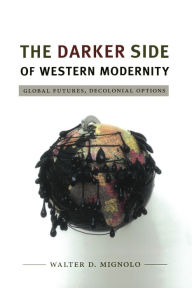 Title: The Darker Side of Western Modernity: Global Futures, Decolonial Options, Author: Walter D. Mignolo