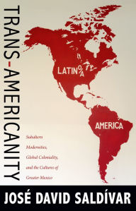 Title: Trans-Americanity: Subaltern Modernities, Global Coloniality, and the Cultures of Greater Mexico, Author: José David Saldívar