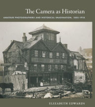 Title: The Camera as Historian: Amateur Photographers and Historical Imagination, 1885-1918, Author: Elizabeth Edwards