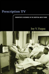 Title: Prescription TV: Therapeutic Discourse in the Hospital and at Home, Author: Joy V. Fuqua