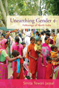 Title: Unearthing Gender: Folksongs of North India, Author: Smita Tewari Jassal