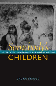 Title: Somebody's Children: The Politics of Transracial and Transnational Adoption, Author: Laura Briggs