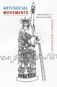 Title: Art and Social Movements: Cultural Politics in Mexico and Aztlán, Author: Edward J. McCaughan
