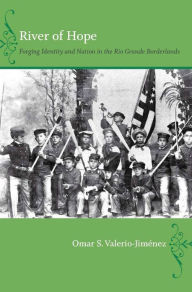 Title: River of Hope: Forging Identity and Nation in the Rio Grande Borderlands, Author: Omar S. Valerio-Jiménez