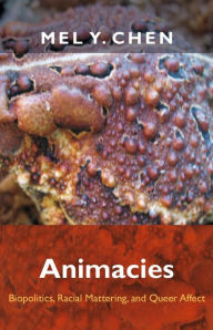 Title: Animacies: Biopolitics, Racial Mattering, and Queer Affect, Author: Mel Y. Chen