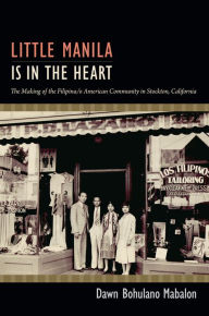 Title: Little Manila Is in the Heart: The Making of the Filipina/o American Community in Stockton, California, Author: Dawn Bohulano Mabalon