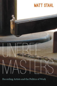 Title: Unfree Masters: Popular Music and the Politics of Work, Author: Matt Stahl