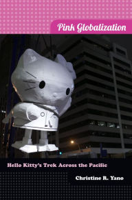 Title: Pink Globalization: Hello Kitty's Trek across the Pacific, Author: Christine R. Yano