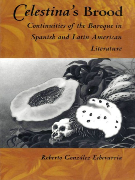 Celestina's Brood: Continuities of the Baroque in Spanish and Latin American Literature
