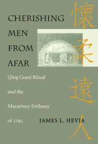 Title: Cherishing Men from Afar: Qing Guest Ritual and the Macartney Embassy of 1793, Author: James L. Hevia