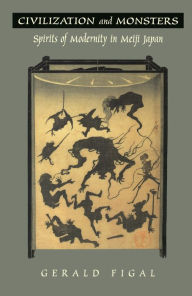 Title: Civilization and Monsters: Spirits of Modernity in Meiji Japan, Author: Gerald Figal