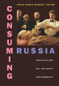 Title: Consuming Russia: Popular Culture, Sex, and Society since Gorbachev, Author: Adele Marie Barker