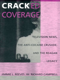 Title: Cracked Coverage: Television News, The Anti-Cocaine Crusade, and the Reagan Legacy, Author: Jimmie L. Reeves