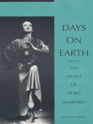 Title: Days on Earth: The Dance of Doris Humphrey, Author: Marcia B. Siegel