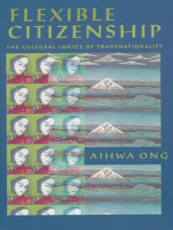 Title: Flexible Citizenship: The Cultural Logics of Transnationality, Author: Aihwa Ong