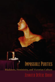 Title: Impossible Purities: Blackness, Femininity, and Victorian Culture, Author: Jennifer DeVere Brody