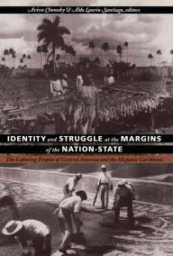 Title: Identity and Struggle at the Margins of the Nation-State: The Laboring Peoples of Central America and the Hispanic Caribbean, Author: Aviva Chomsky