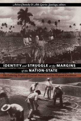 Identity And Struggle At The Margins Of The Nation State The Laboring Peoples Of Central America And The Hispanic Caribbeannook Book - 