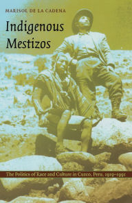 Title: Indigenous Mestizos: The Politics of Race and Culture in Cuzco, Peru, 1919-1991, Author: Marisol de la Cadena