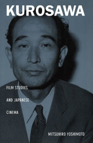 Title: Kurosawa: Film Studies and Japanese Cinema, Author: Mitsuhiro Yoshimoto