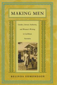 Title: Making Men: Gender, Literary Authority, and Women's Writing in Caribbean Narrative, Author: Belinda Edmondson