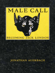 Title: Male Call: Becoming Jack London, Author: Jonathan Auerbach