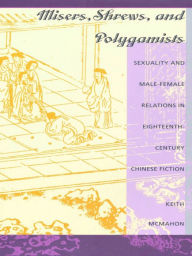 Title: Misers, Shrews, and Polygamists: Sexuality and Male-Female Relations in Eighteenth-Century Chinese Fiction, Author: Keith McMahon