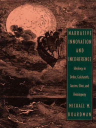 Title: Narrative Innovation and Incoherence: Ideology in Defoe, Goldsmith, Austen, Eliot, and Hemingway, Author: Michael M. Boardman