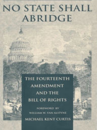 Title: No State Shall Abridge: The Fourteenth Amendment and the Bill of Rights, Author: Michael Kent Curtis