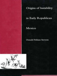 Title: Origins of Instability in Early Republican Mexico, Author: Donald F. Stevens