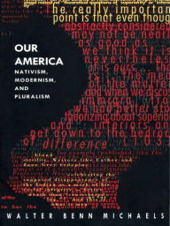 Title: Our America: Nativism, Modernism, and Pluralism, Author: Walter Benn Michaels