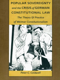 Title: Popular Sovereignty and the Crisis of German Constitutional Law: The Theory and Practice of Weimar Constitutionalism, Author: Peter C. Caldwell